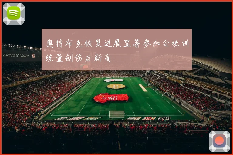 奥特布克恢复进展显著参加合练训练量创伤后新高