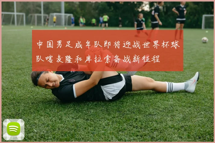 中国男足成年队即将迎战世界杯球队喀麦隆和库拉索备战新征程