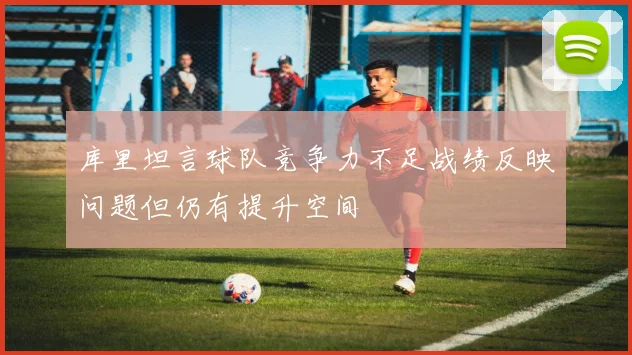 库里坦言球队竞争力不足战绩反映问题但仍有提升空间