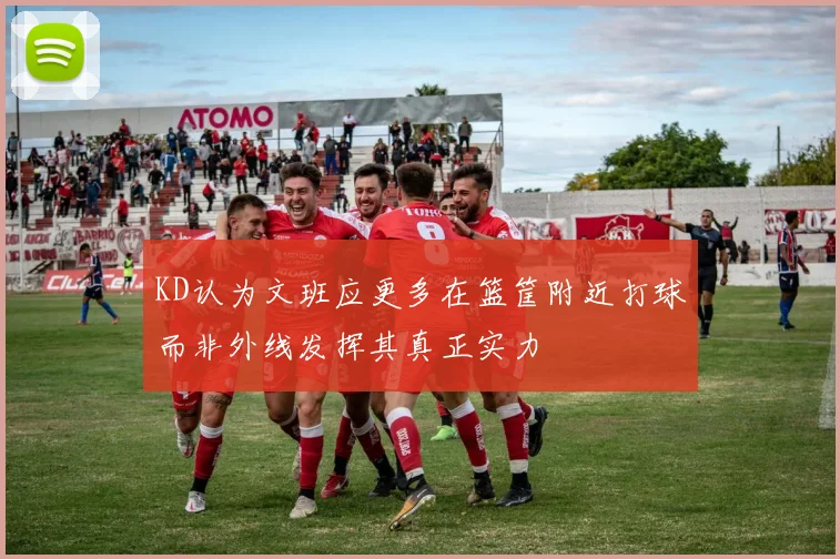 KD认为文班应更多在篮筐附近打球而非外线发挥其真正实力