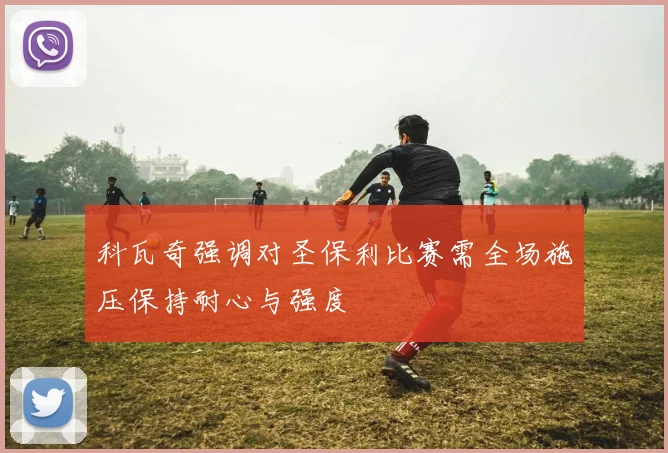 科瓦奇强调对圣保利比赛需全场施压保持耐心与强度