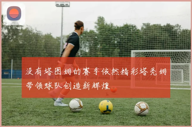 没有塔图姆的赛季依然精彩塔秃姆带领球队创造新辉煌