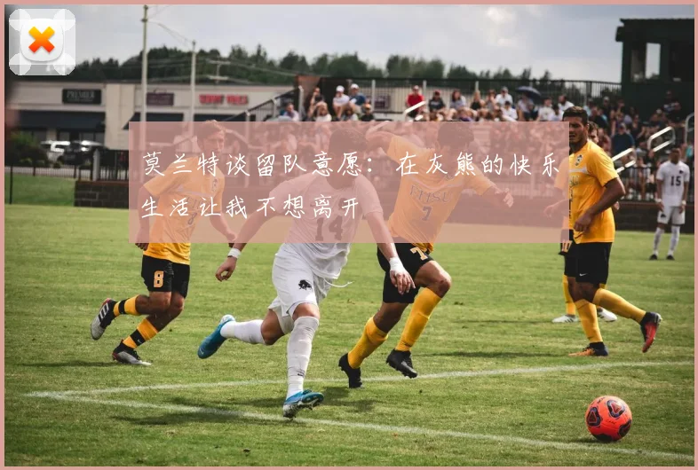 莫兰特谈留队意愿：在灰熊的快乐生活让我不想离开