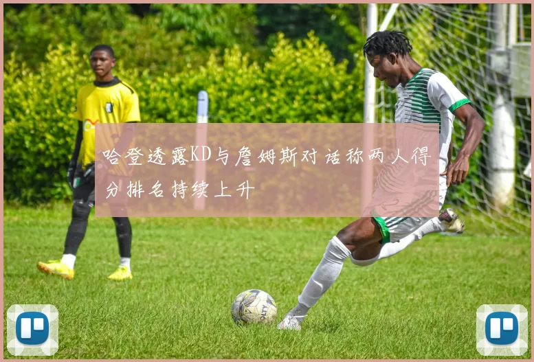 哈登透露KD与詹姆斯对话称两人得分排名持续上升