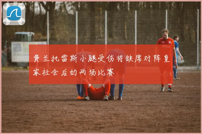 费兰托雷斯小腿受伤将缺席对阵皇家社会后的两场比赛