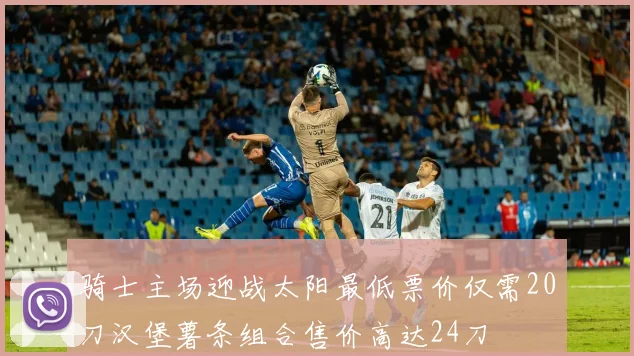 骑士主场迎战太阳最低票价仅需20刀汉堡薯条组合售价高达24刀