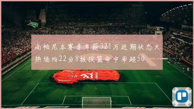 尚帕尼本赛季年薪321万近期状态火热场均22分8板投篮命中率超50
