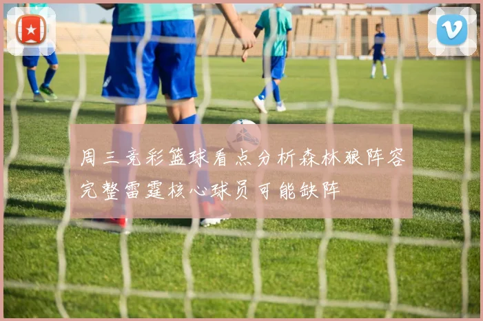 周三竞彩篮球看点分析森林狼阵容完整雷霆核心球员可能缺阵