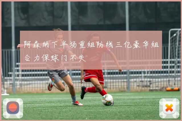 阿森纳下半场重组防线三亿豪华组合力保球门不失