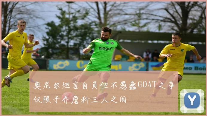 奥尼尔坦言自负但不愚蠢GOAT之争仅限于乔詹科三人之间