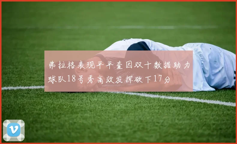 弗拉格表现平平奎因双十数据助力球队18号秀高效发挥砍下17分